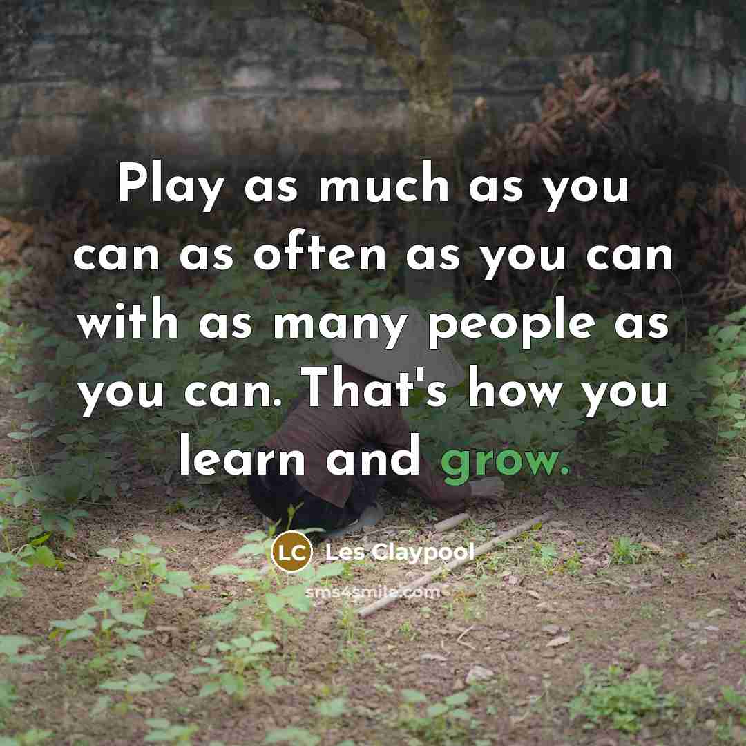 “Play as much as you can as often as you…” quote by Les Claypool
