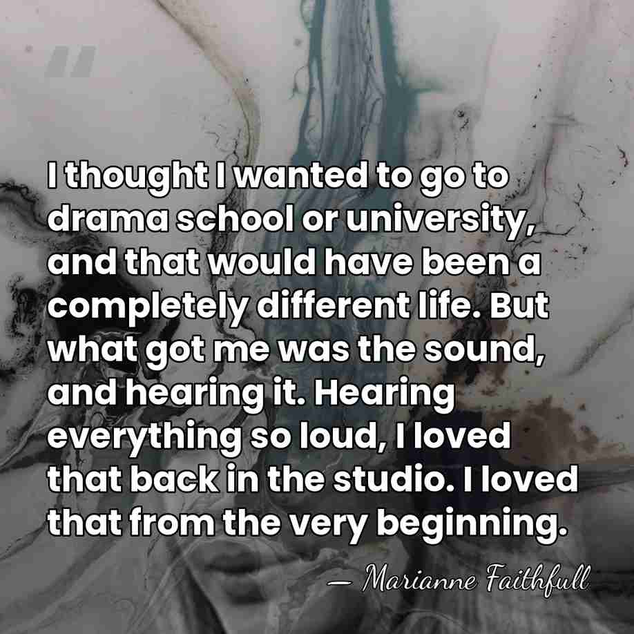 I thought I wanted to go to drama school or university, and&hellip; - Marianne Faithfull