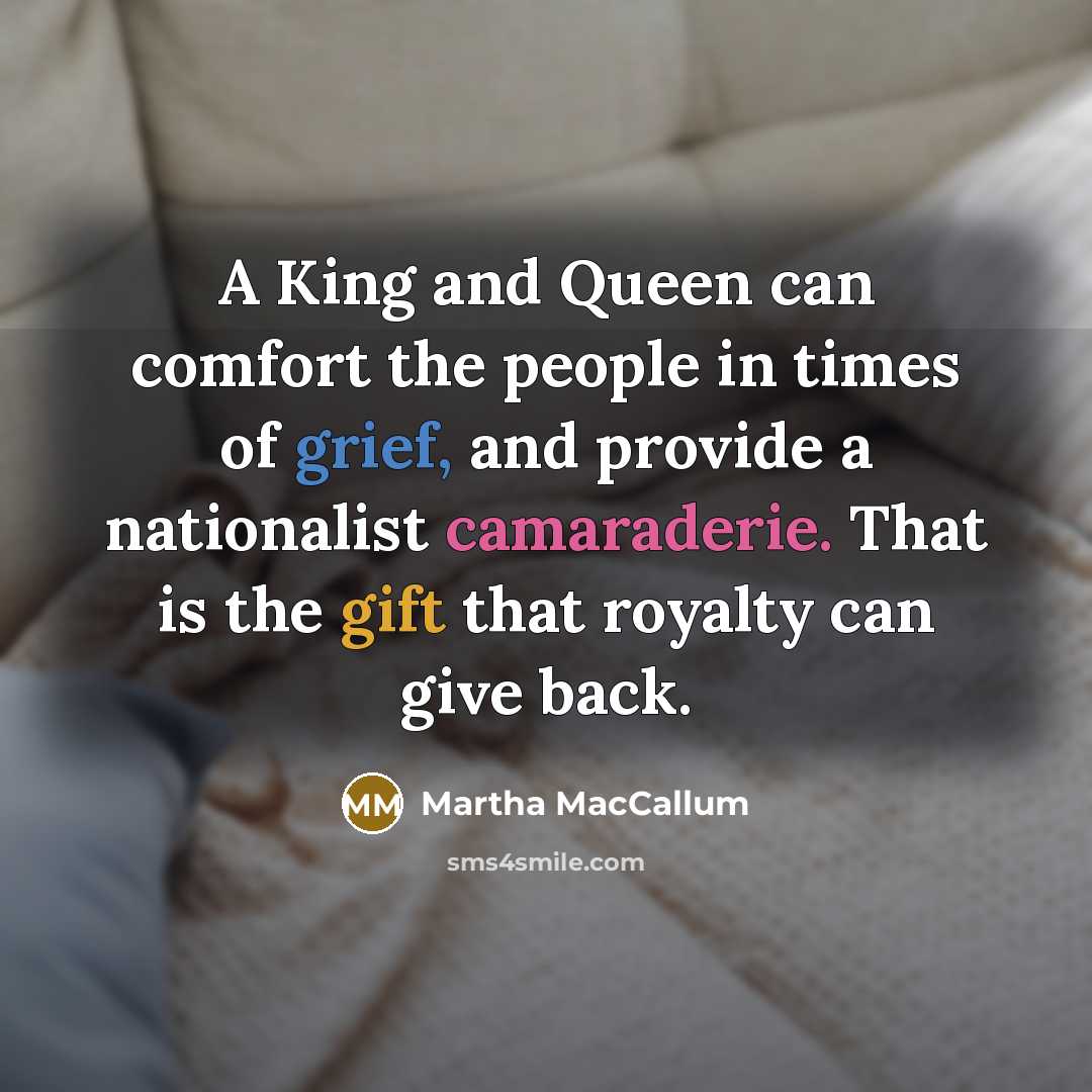 “A King and Queen can comfort the people in times…” quote by Martha MacCallum