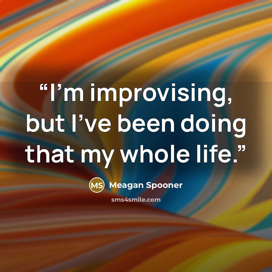 “I'm improvising, but I've been doing that my whole life.” quote by Meagan Spooner