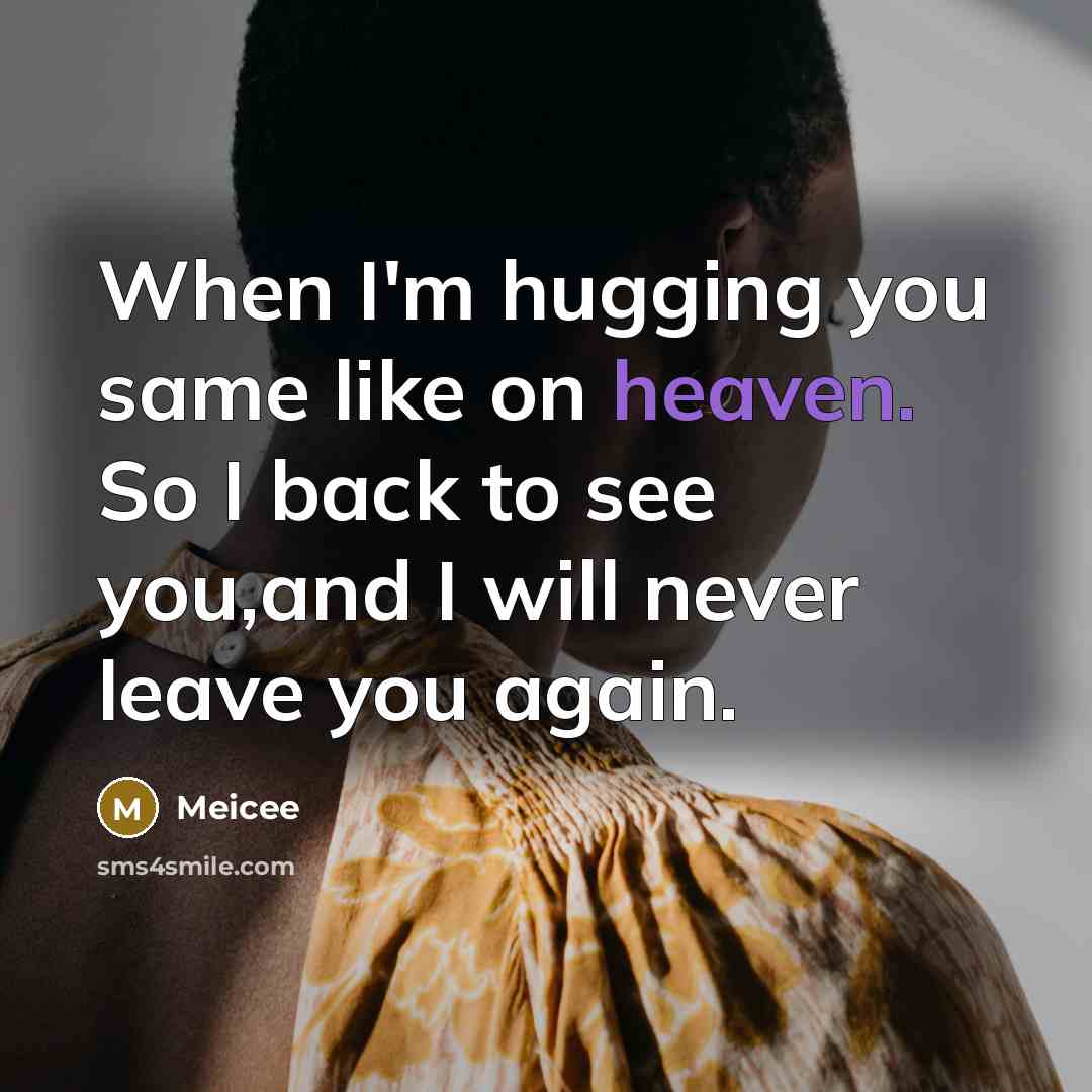 “When I'm hugging you same like on heaven. So I back to see you,and I will never leave you again.” quote by Meicee
