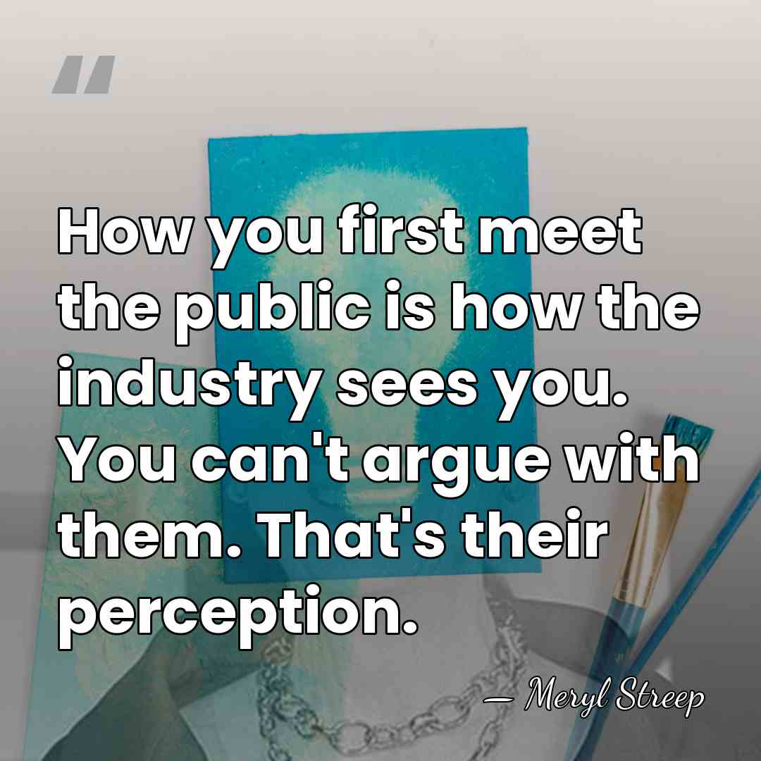 How you first meet the public is how the industry sees you.&hellip; - Meryl Streep