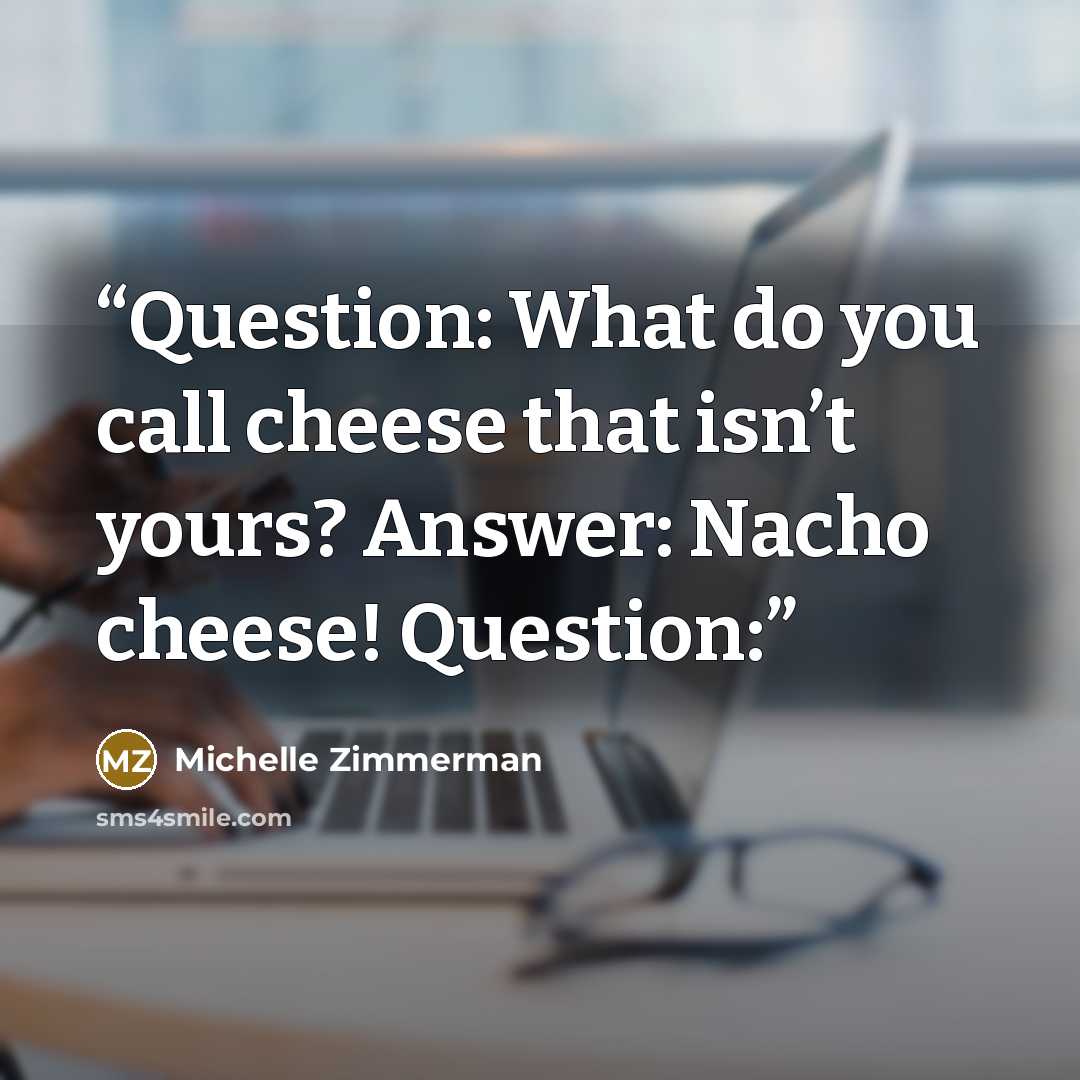 “Question: What do you call cheese that isn’t yours? Answer: Nacho cheese! Question:” quote by Michelle Zimmerman