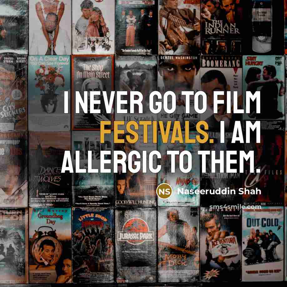 “I never go to film festivals. I am allergic to them.” quote by Naseeruddin Shah