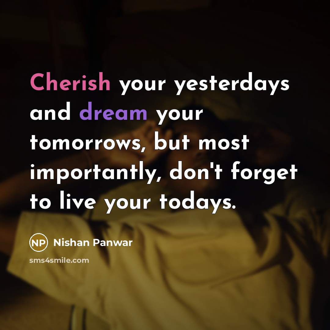 “Cherish your yesterdays and dream your tomorrows, but most importantly,…” quote by Nishan Panwar