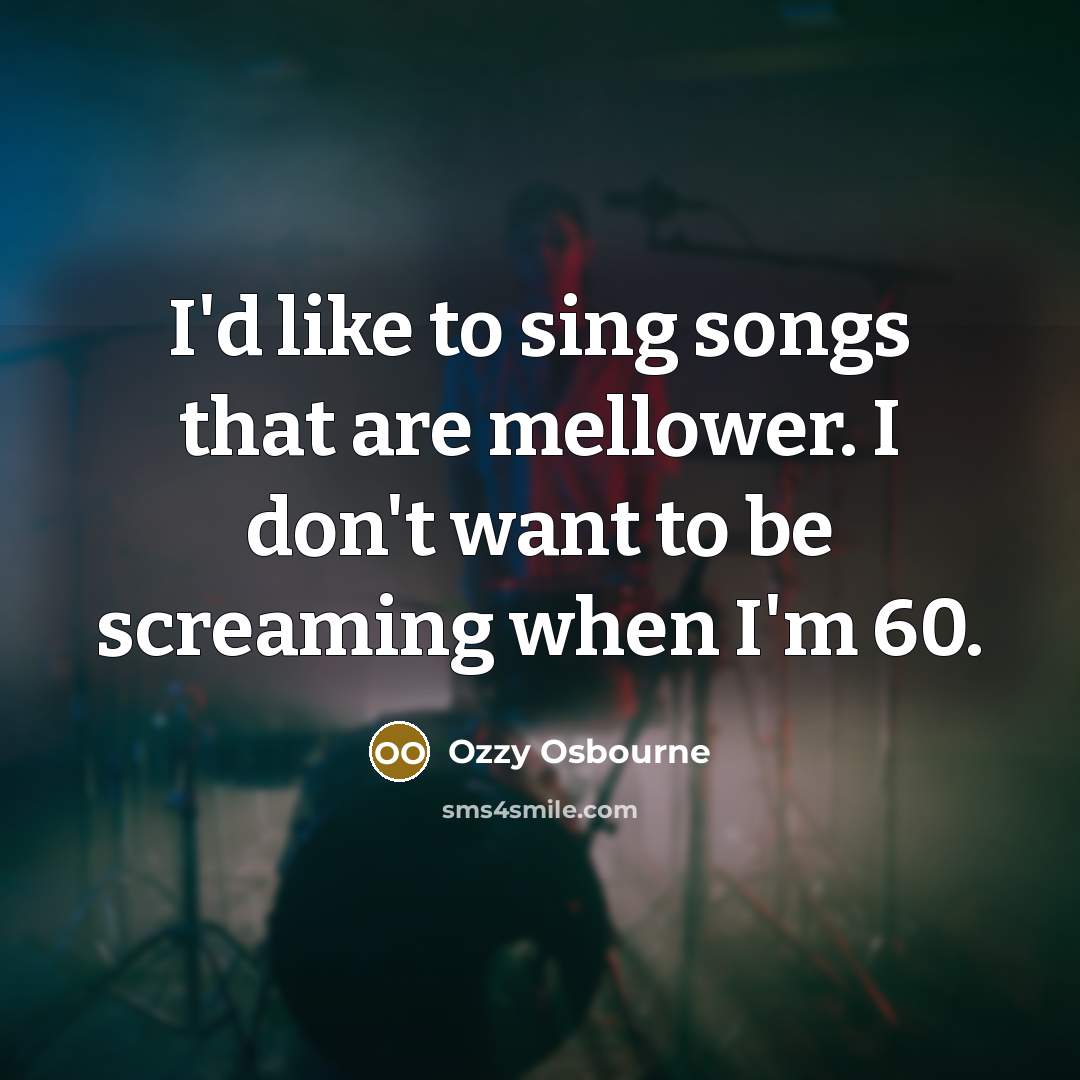 “I'd like to sing songs that are mellower. I don't…” quote by Ozzy Osbourne