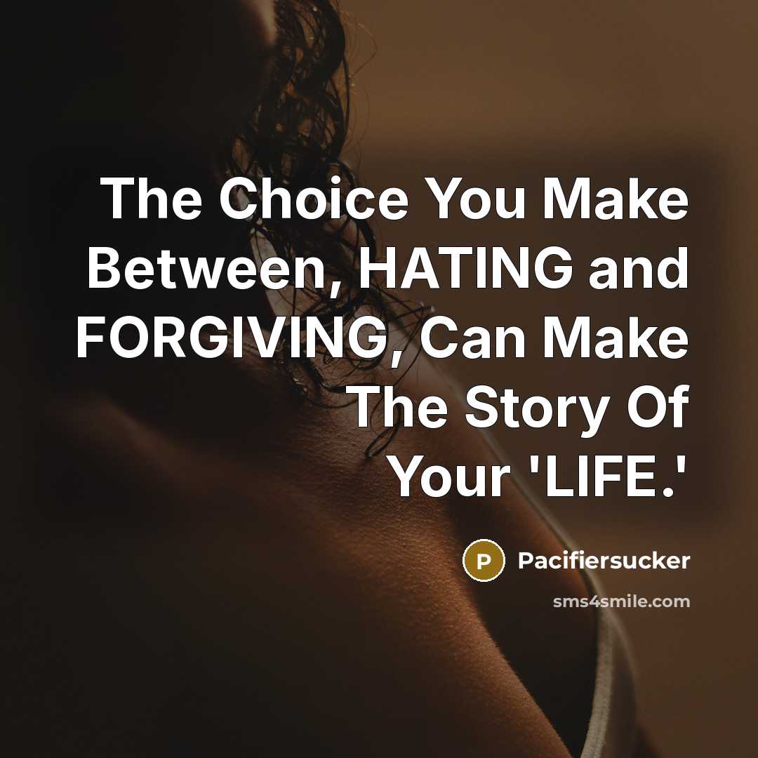 “The Choice You Make Between, HATING and FORGIVING, Can Make…” quote by Pacifiersucker