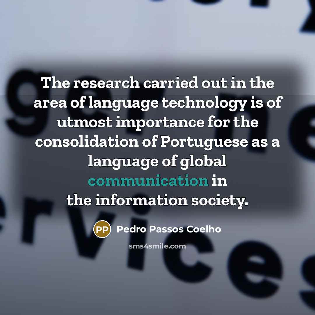 “The research carried out in the area of language technology is of utmost importance for the consolidation of Portuguese as a language of global communication in the information society.” quote by Pedro Passos Coelho