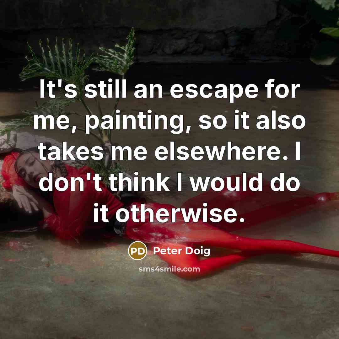 “It's still an escape for me, painting, so it also…” quote by Peter Doig