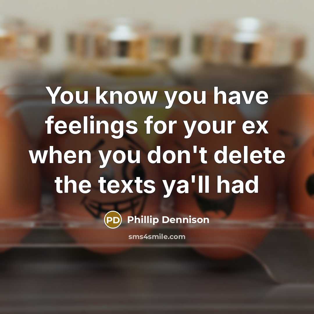 “You know you have feelings for your ex when you don't delete the texts ya'll had” quote by Phillip Dennison