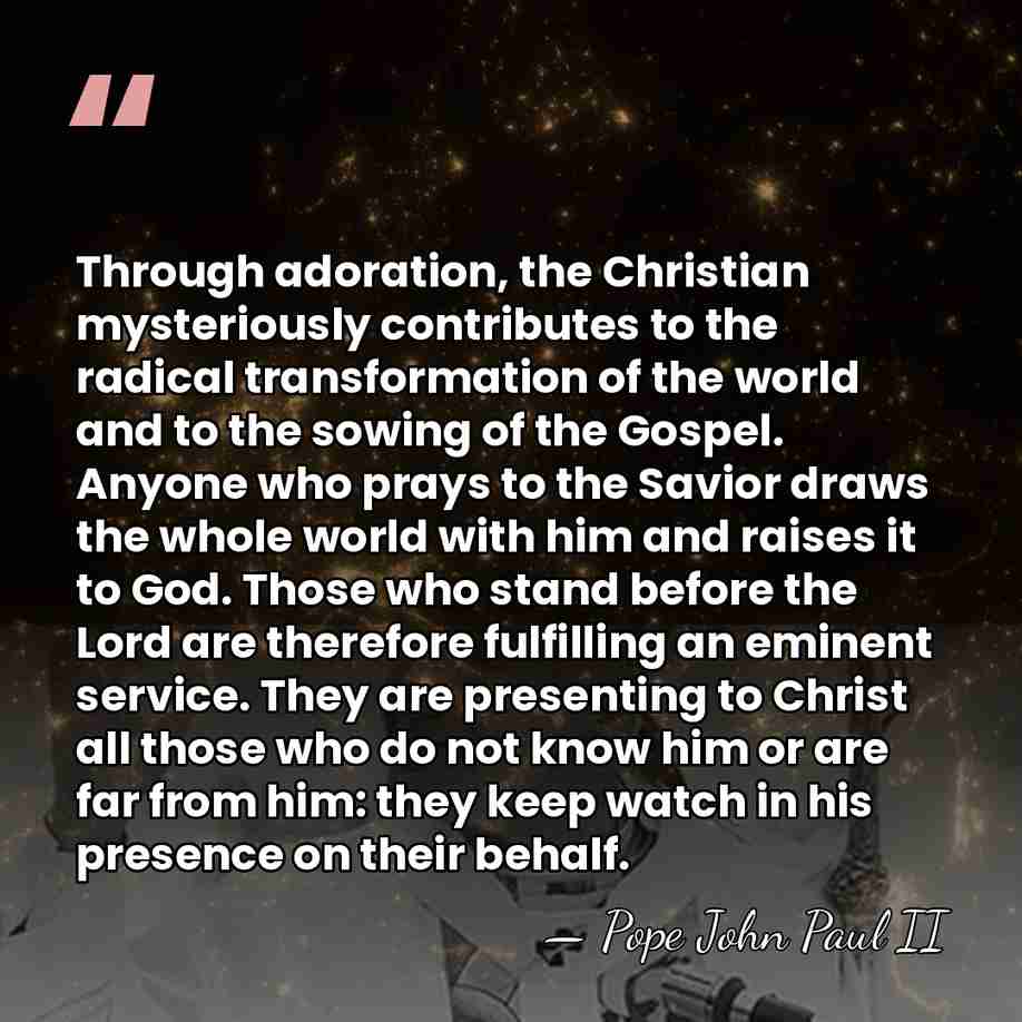 Through adoration, the Christian mysteriously contributes to the radical transformation of the&hellip; - Pope John Paul II