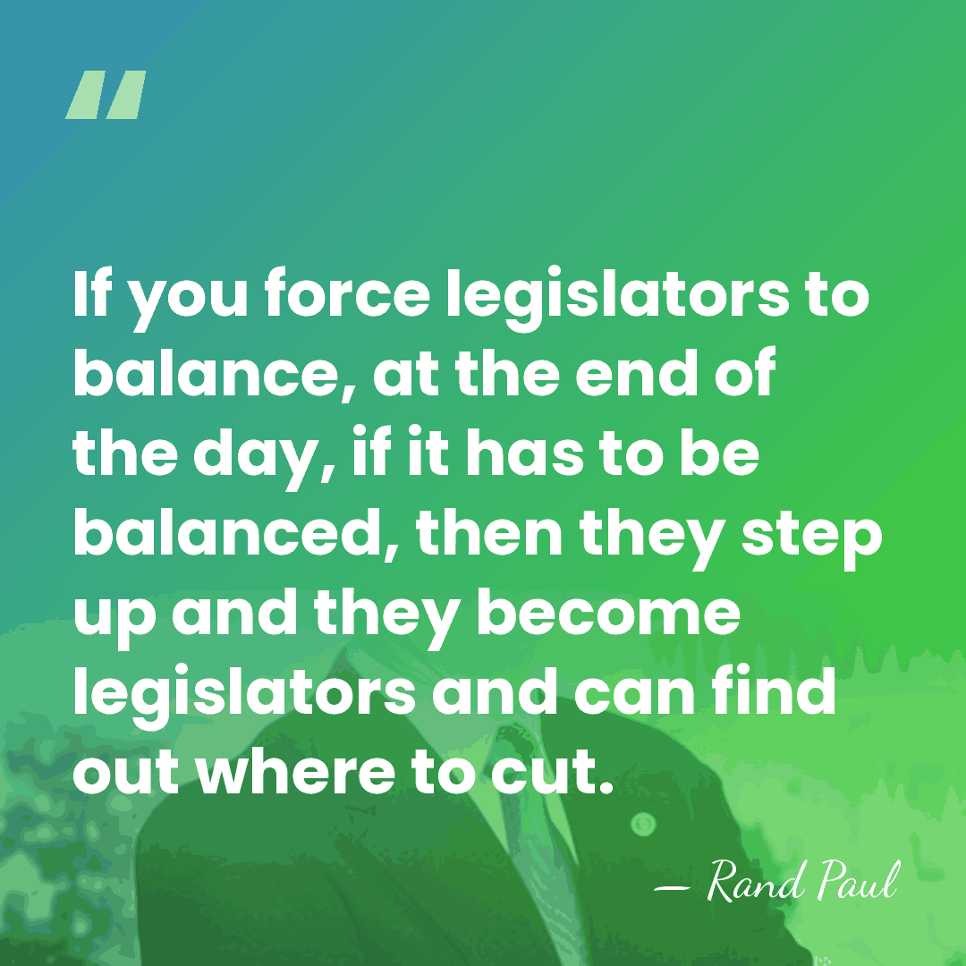 If you force legislators to balance, at the end of the day,&hellip; - Rand Paul