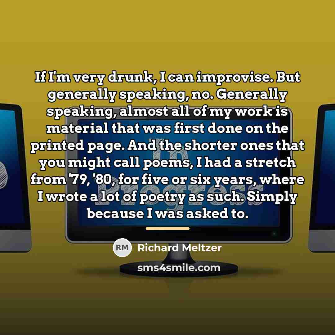 “If I'm very drunk, I can improvise. But generally speaking,…” quote by Richard Meltzer