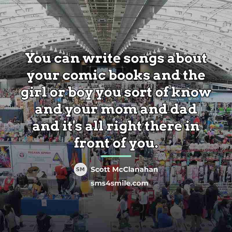“You can write songs about your comic books and the…” quote by Scott McClanahan