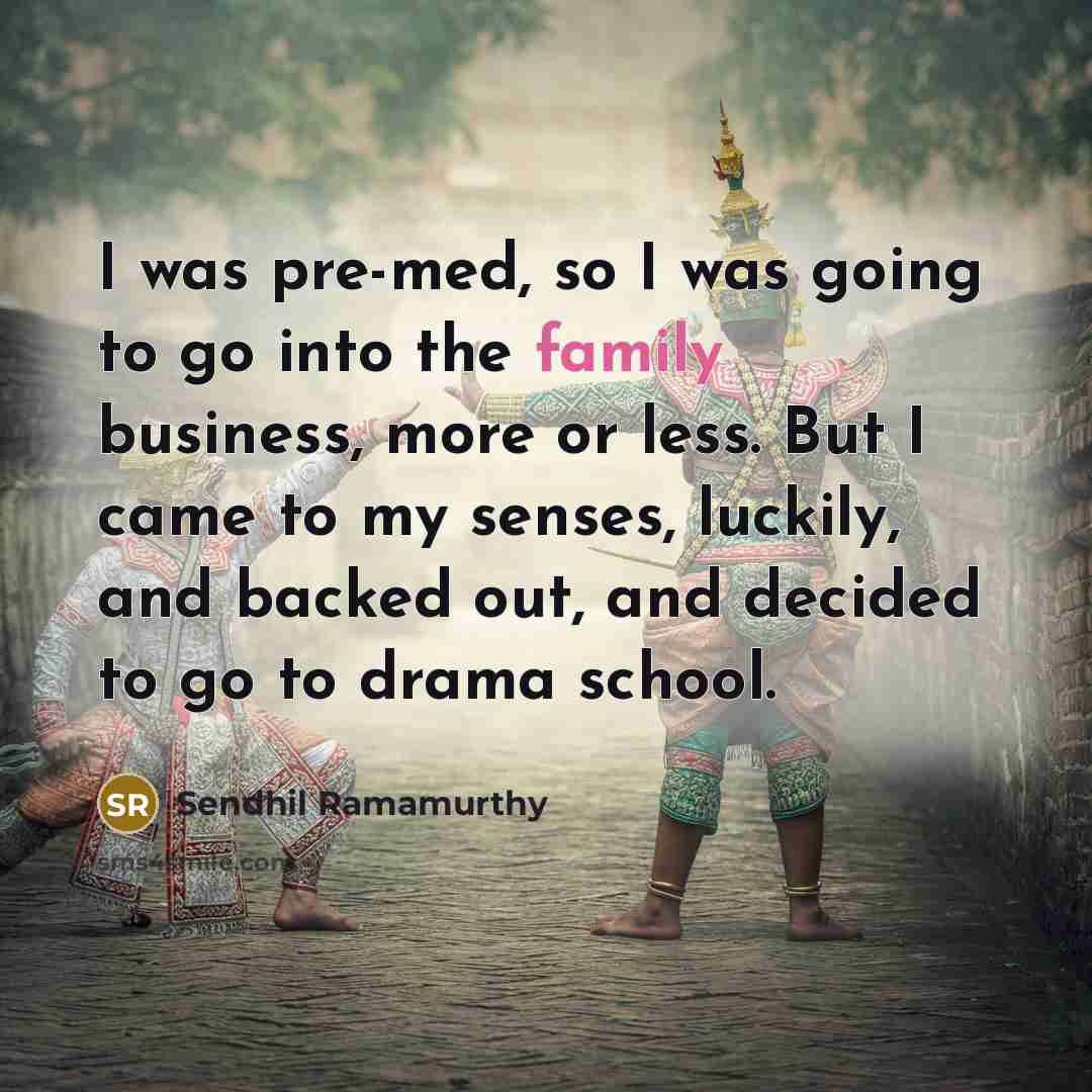 “I was pre-med, so I was going to go into the family business, more or less. But I came to my senses, luckily, and backed out, and decided to go to drama school.” quote by Sendhil Ramamurthy