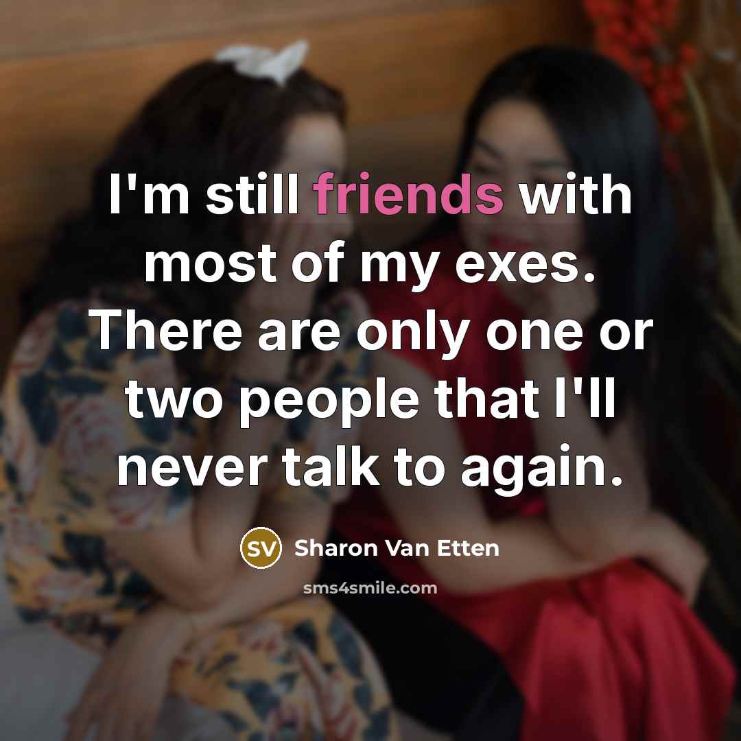 “I'm still friends with most of my exes. There are only one or two people that I'll never talk to again.” quote by Sharon Van Etten