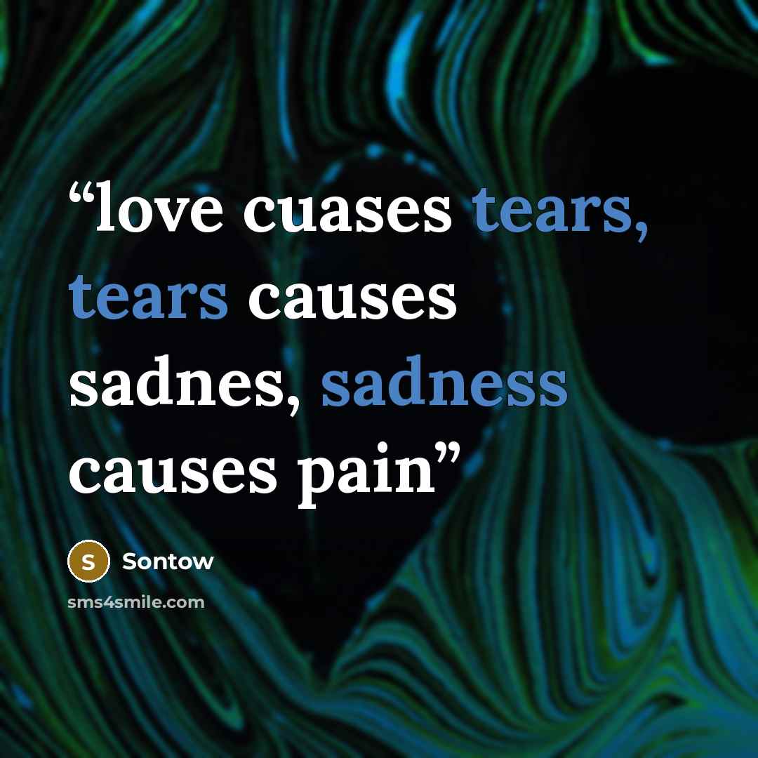 “love cuases tears, tears causes sadnes, sadness causes pain” quote by Sontow