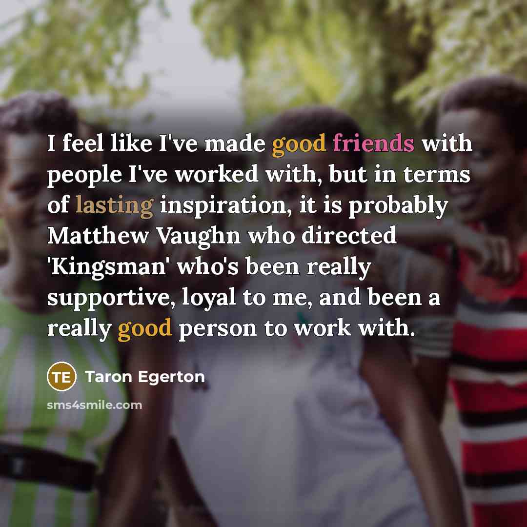 “I feel like I've made good friends with people I've…” quote by Taron Egerton