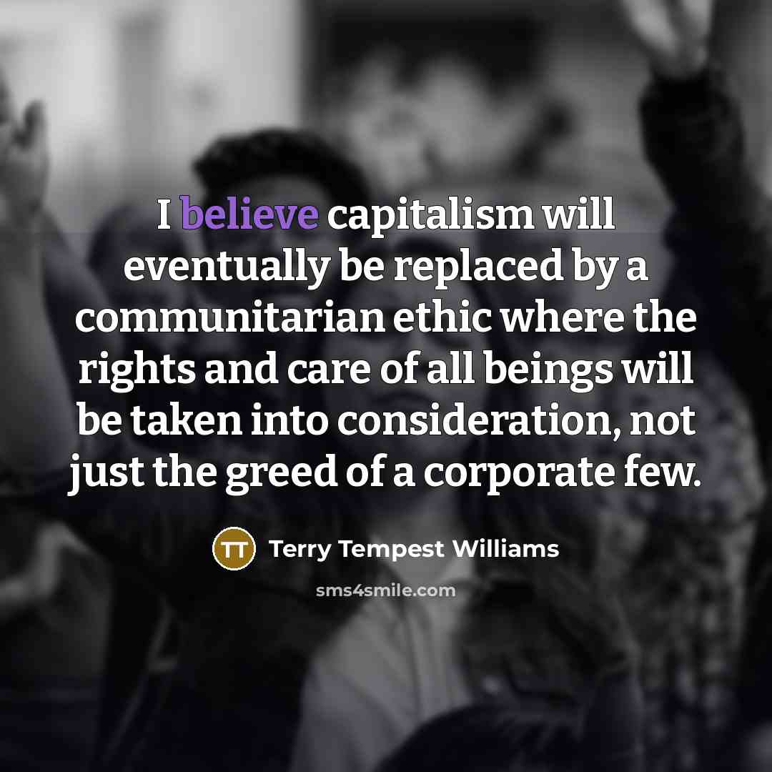 “I believe capitalism will eventually be replaced by a communitarian…” quote by Terry Tempest Williams
