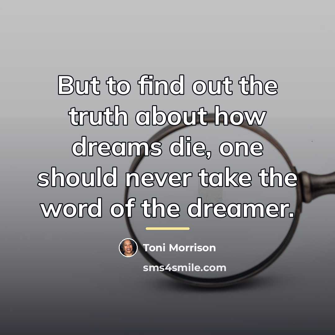 “But to find out the truth about how dreams die,…” quote by Toni Morrison