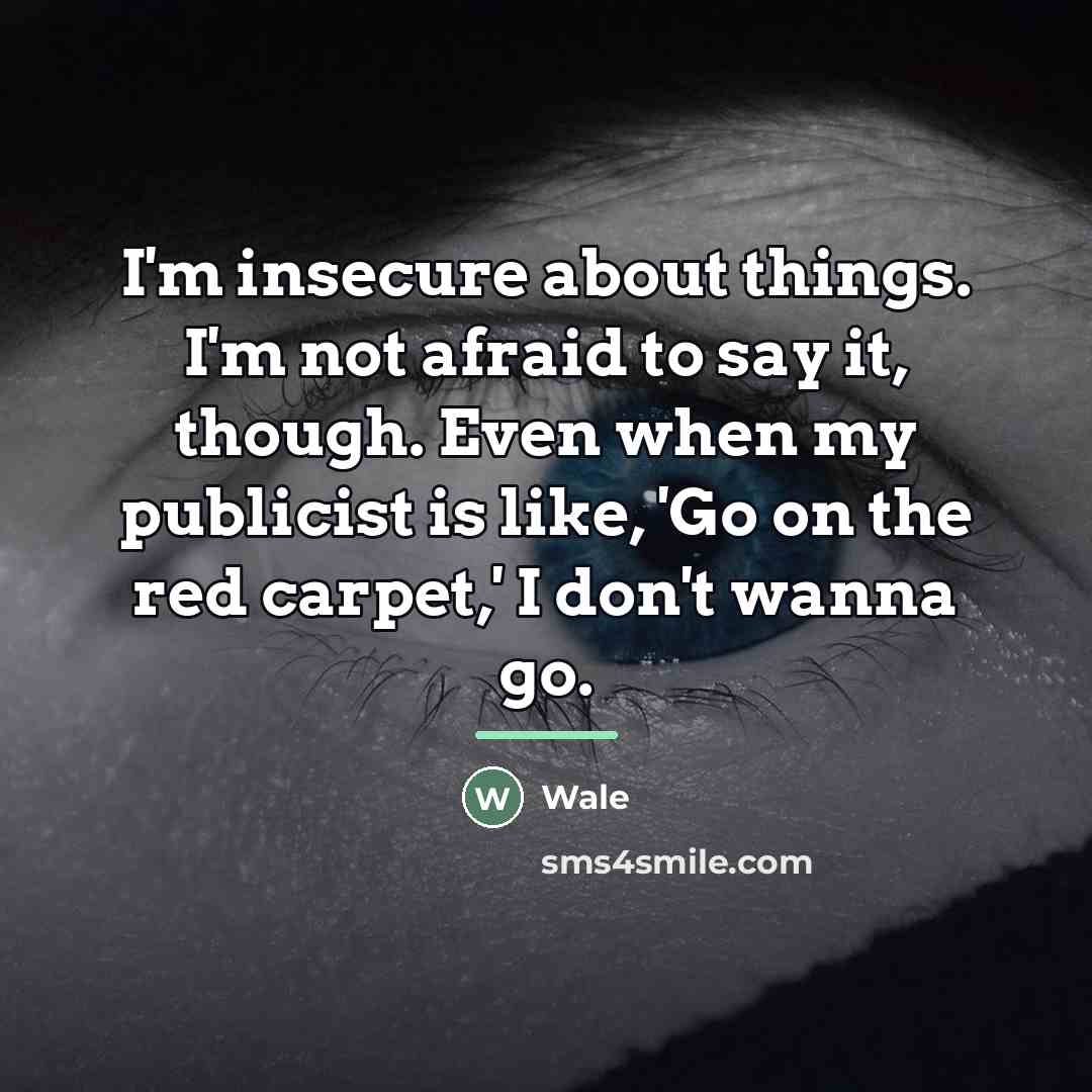 “I'm insecure about things. I'm not afraid to say it,…” quote by Wale
