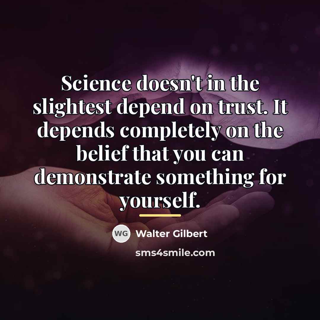 “Science doesn't in the slightest depend on trust. It depends…” quote by Walter Gilbert