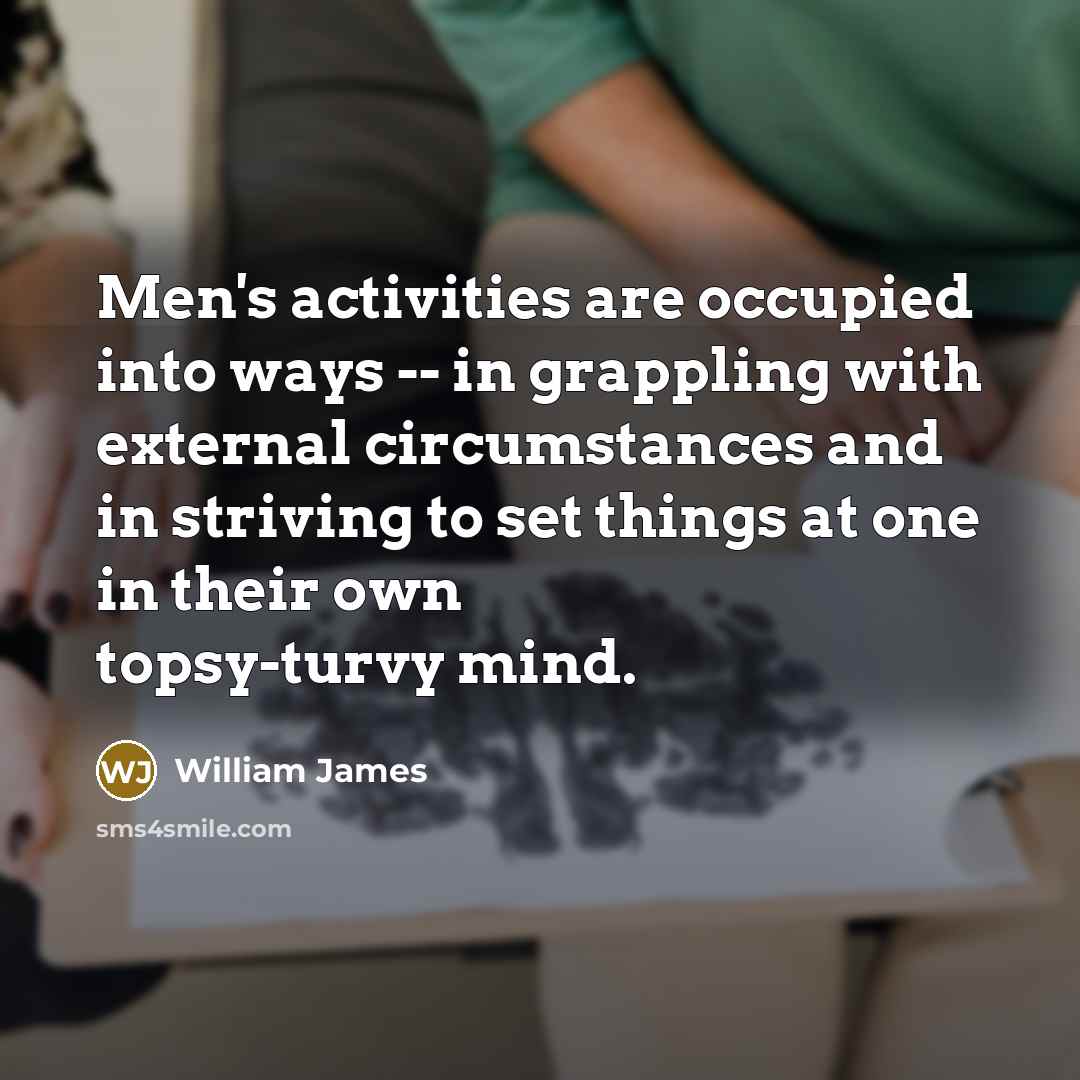 “Men's activities are occupied into ways -- in grappling with…” quote by William James