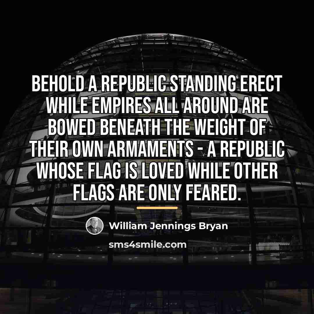 “Behold a republic standing erect while empires all around are…” quote by William Jennings Bryan