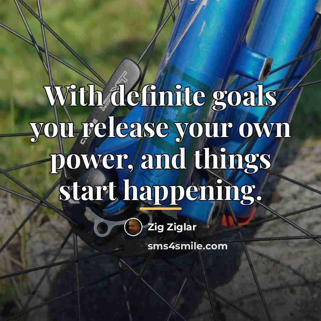 “With definite goals you release your own power, and things…” quote by Zig Ziglar