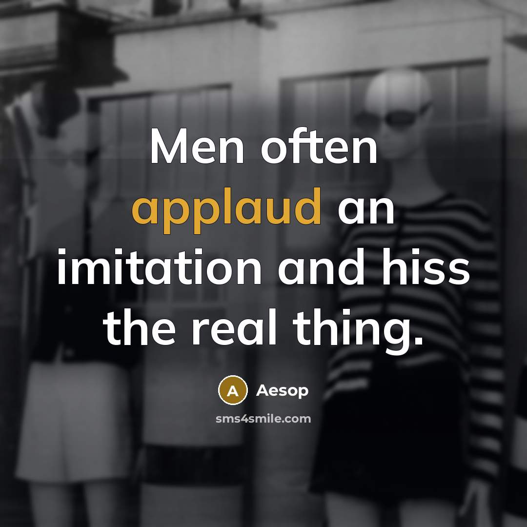 “Men often applaud an imitation and hiss the real thing.…” quote by Aesop