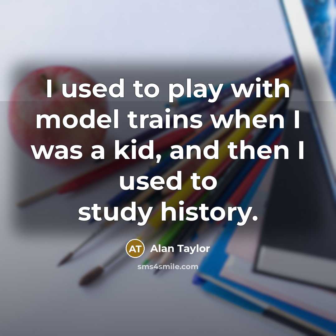 “I used to play with model trains when I was…” quote by Alan Taylor