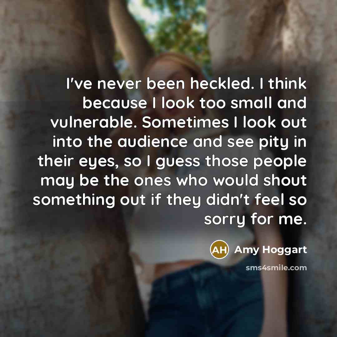 “I've never been heckled. I think because I look too…” quote by Amy Hoggart