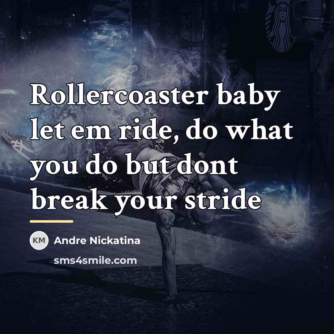 “Rollercoaster baby let em ride, do what you do but…” quote by Andre Nickatina