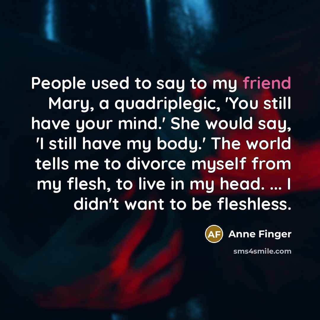 “People used to say to my friend Mary, a quadriplegic,…” quote by Anne Finger