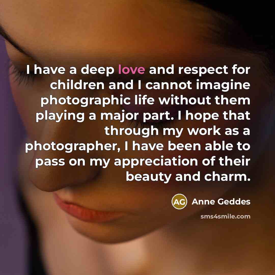 “I have a deep love and respect for children and…” quote by Anne Geddes