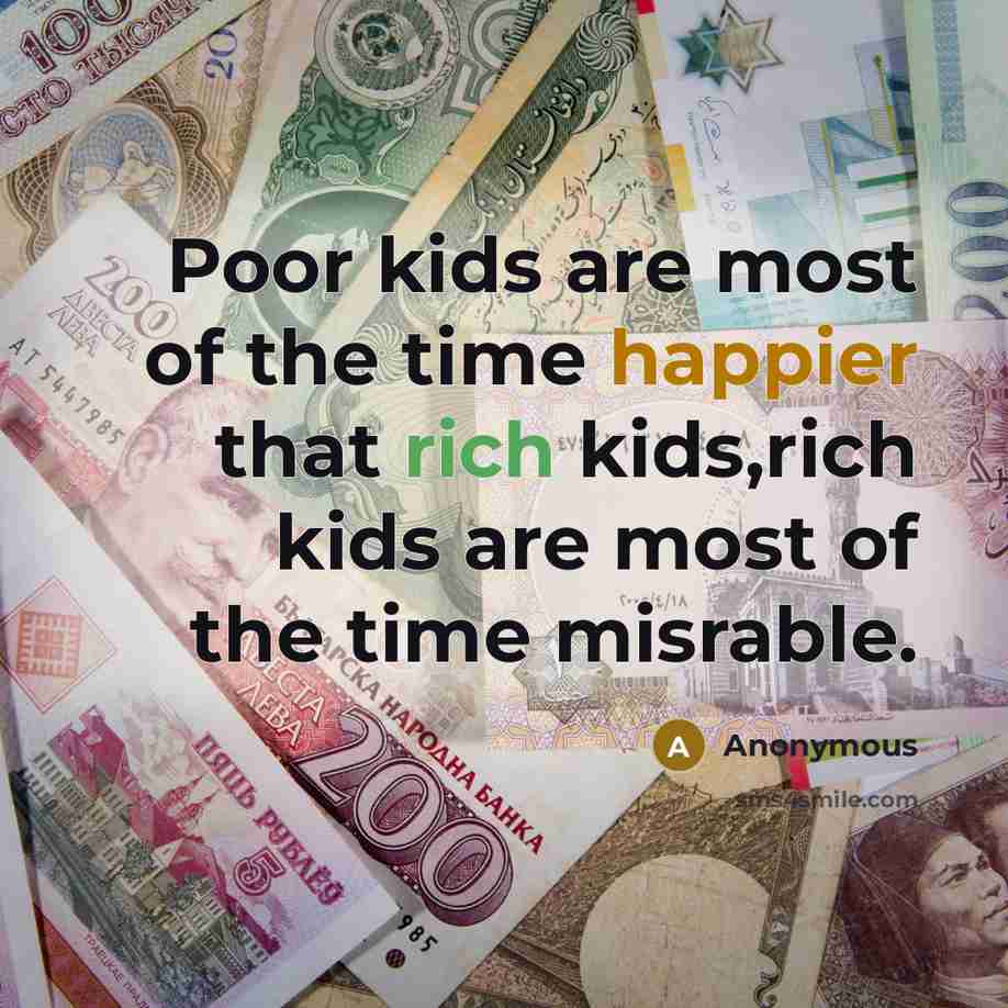 “Poor kids are most of the time happier that rich kids,rich kids are most of the time misrable.” quote by Anonymous
