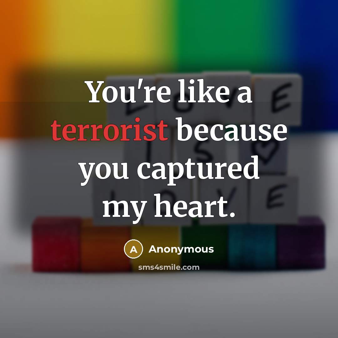“You're like a terrorist because you captured my heart.…” quote by Anonymous