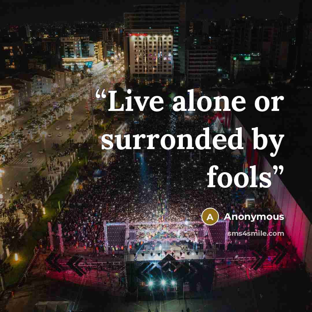 “Live alone or surronded by fools” quote by Anonymous