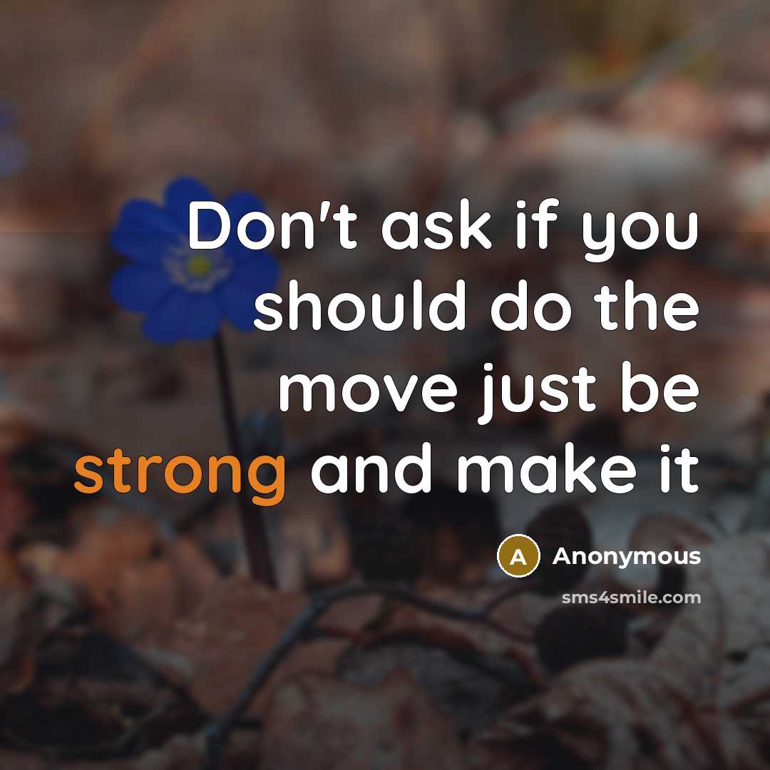 “Don't ask if you should do the move just be strong and make it” quote by Anonymous