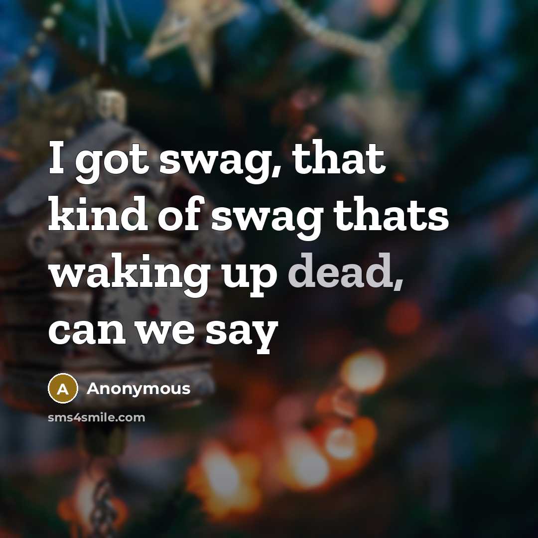 “I got swag, that kind of swag thats waking up dead, can we say” quote by Anonymous