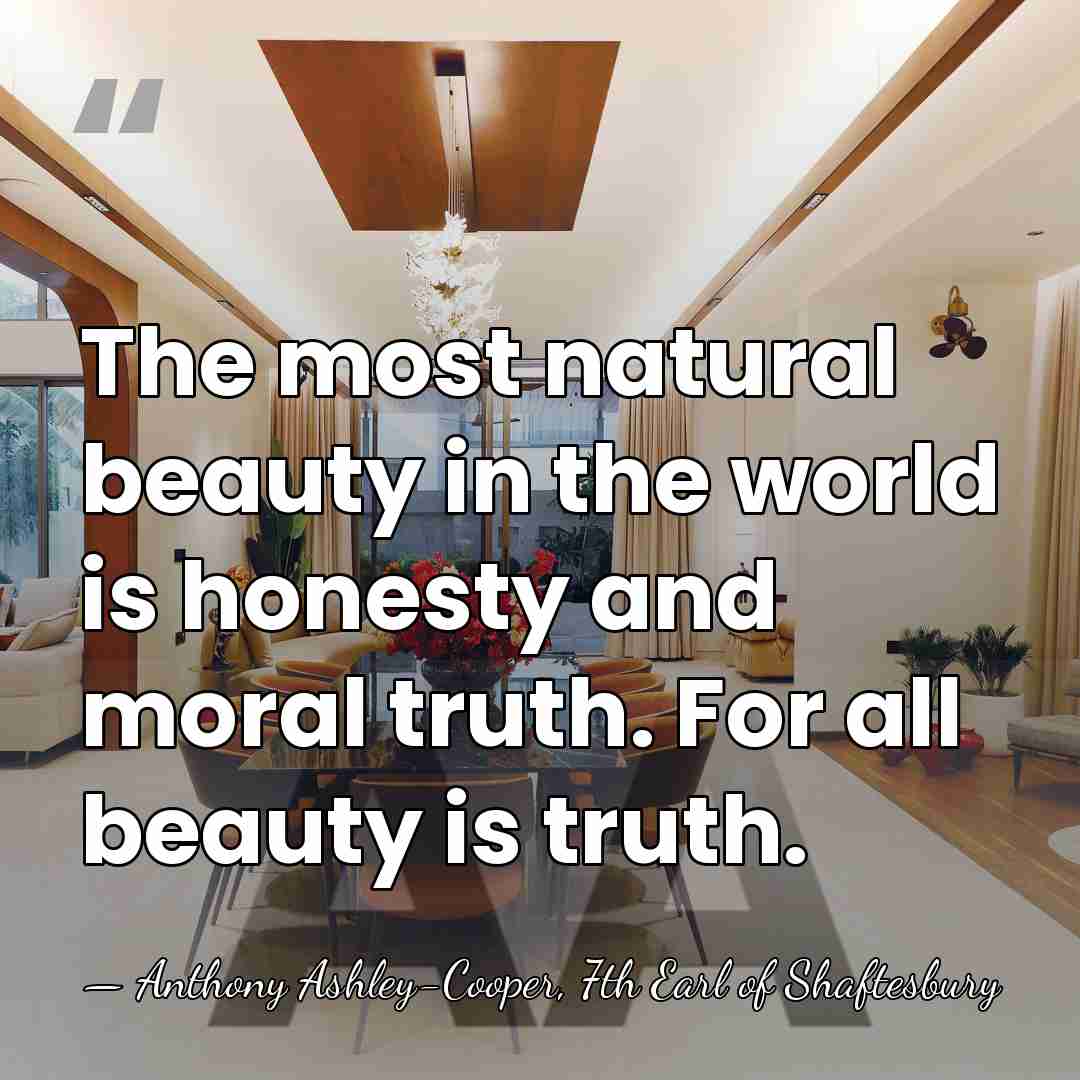The most natural beauty in the world is honesty and moral truth.&hellip; - Anthony Ashley-Cooper, 7th Earl of Shaftesbury