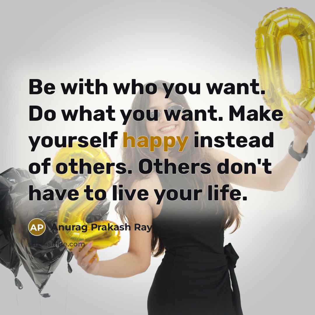 “Be with who you want. Do what you want. Make…” quote by Anurag Prakash Ray