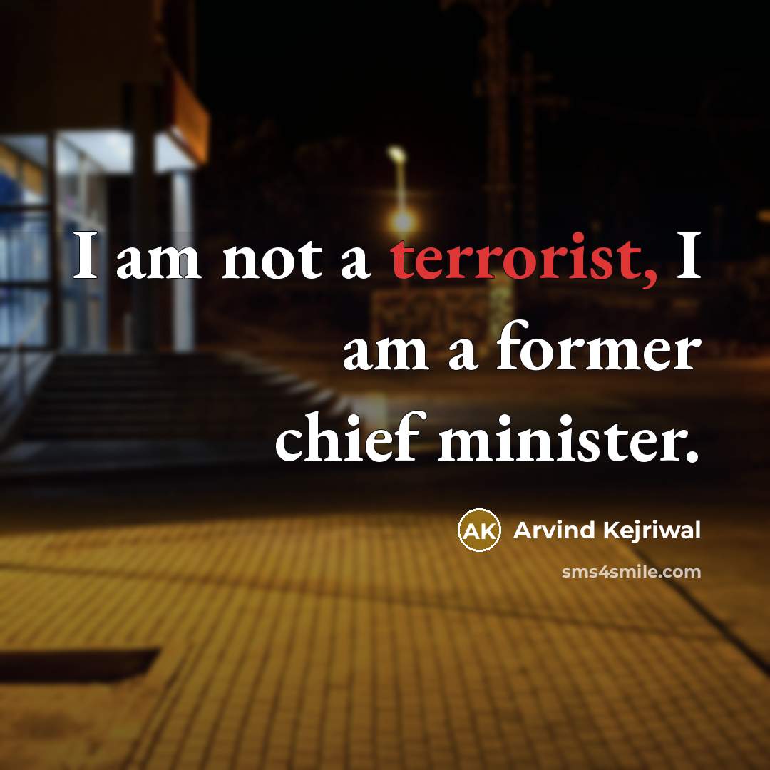 “I am not a terrorist, I am a former chief…” quote by Arvind Kejriwal