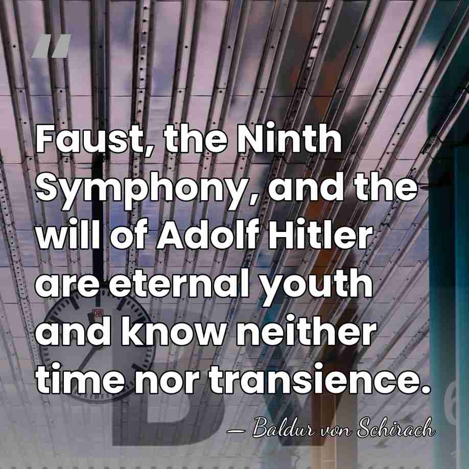 Faust, the Ninth Symphony, and the will of Adolf Hitler are eternal&hellip; - Baldur von Schirach