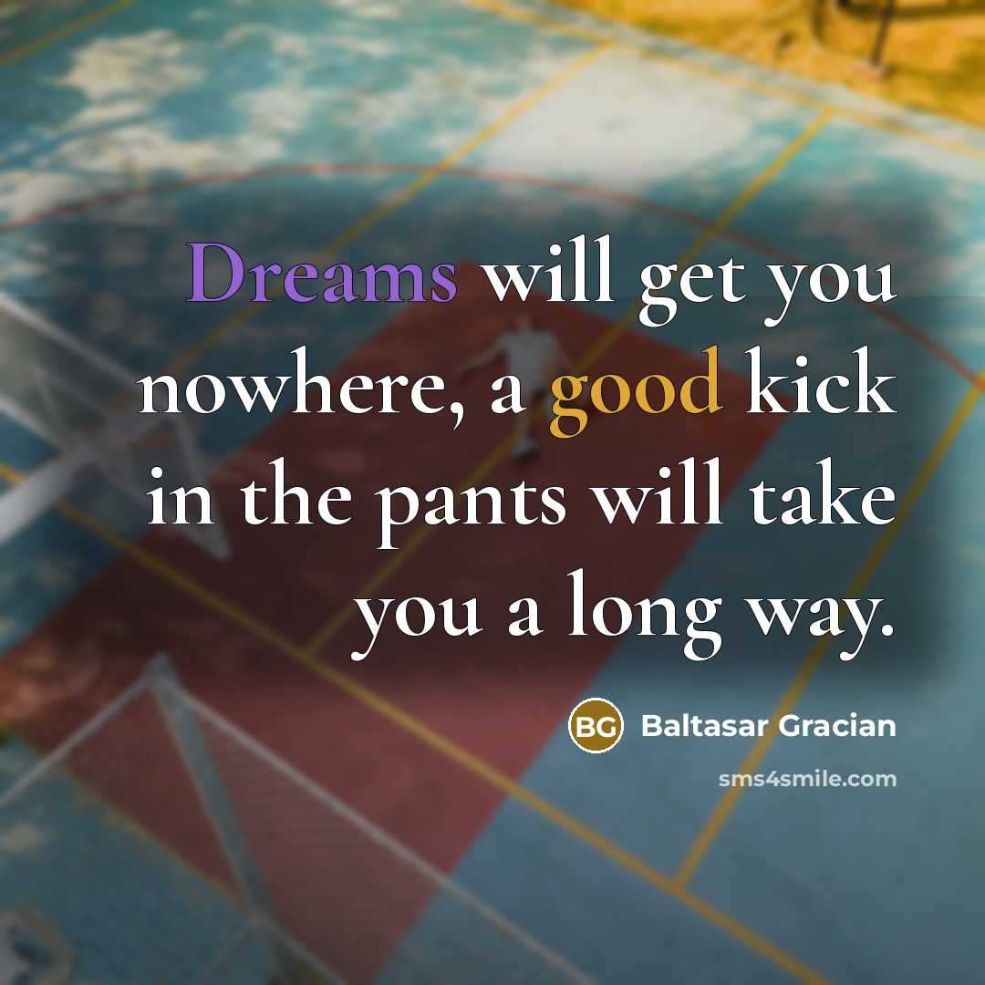 “Dreams will get you nowhere, a good kick in the…” quote by Baltasar Gracian