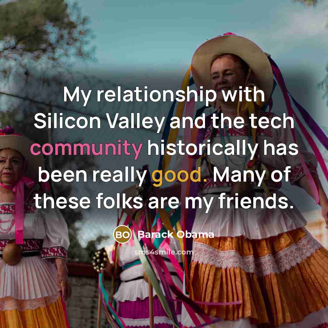 “My relationship with Silicon Valley and the tech community historically…” quote by Barack Obama