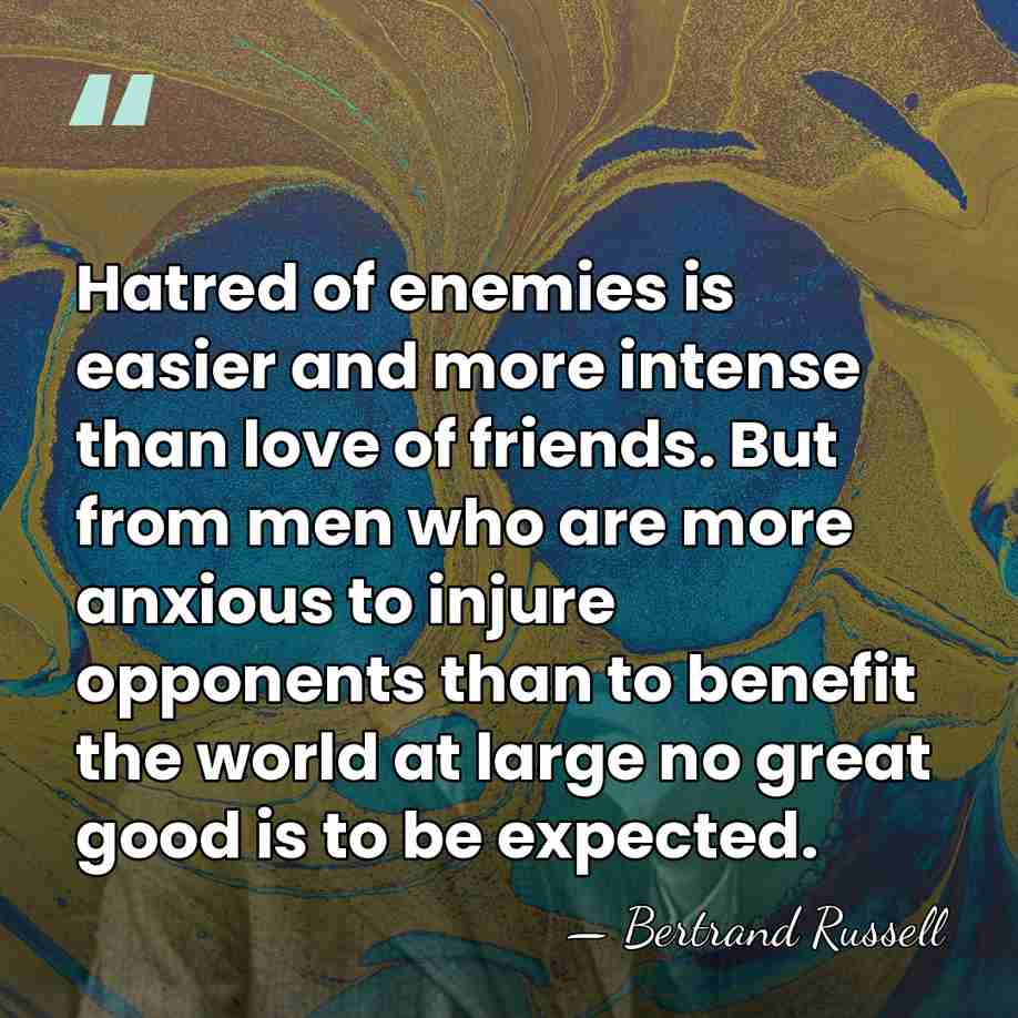 Hatred of enemies is easier and more intense than love of friends.&hellip; - Bertrand Russell