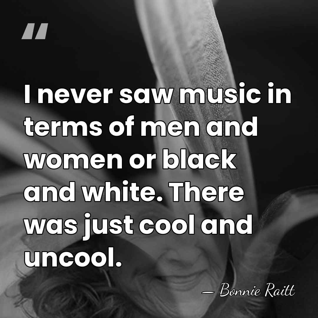 I never saw music in terms of men and women or black&hellip; - Bonnie Raitt