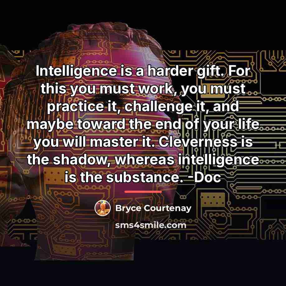 “Intelligence is a harder gift. For this you must work,…” quote by Bryce Courtenay