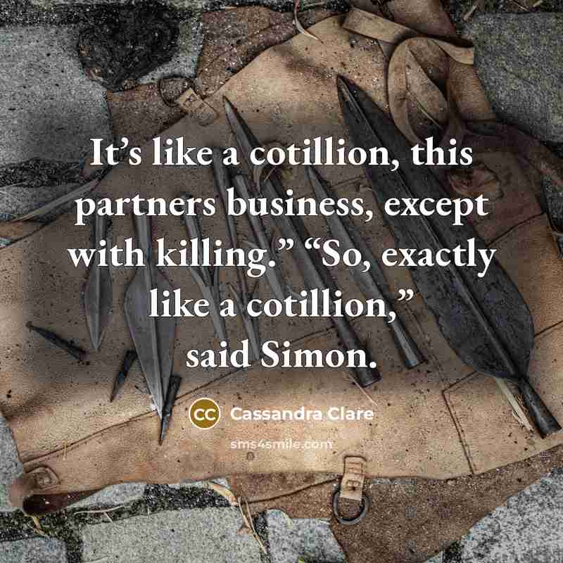 “It’s like a cotillion, this partners business, except with killing.”…” quote by Cassandra Clare